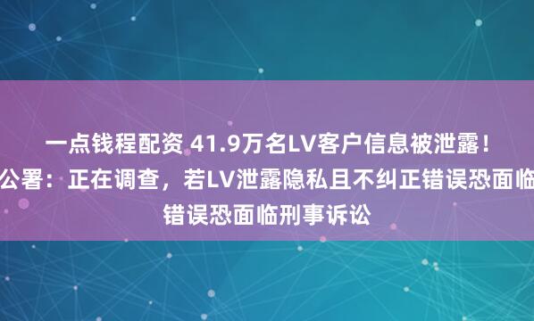 一点钱程配资 41.9万名LV客户信息被泄露！香港隐私公署：正在调查，若LV泄露隐私且不纠正错误恐面临刑事诉讼