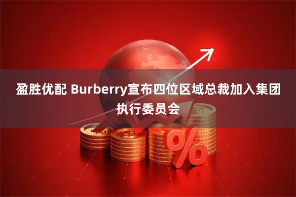 盈胜优配 Burberry宣布四位区域总裁加入集团执行委员会