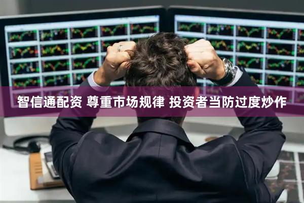 智信通配资 尊重市场规律 投资者当防过度炒作