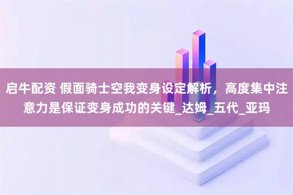 启牛配资 假面骑士空我变身设定解析，高度集中注意力是保证变身成功的关键_达姆_五代_亚玛