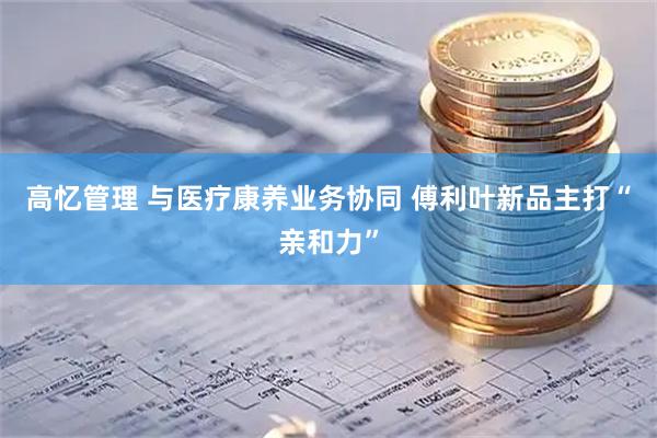 高忆管理 与医疗康养业务协同 傅利叶新品主打“亲和力”