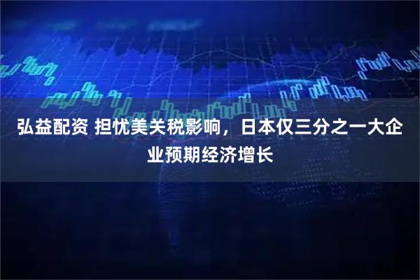 弘益配资 担忧美关税影响，日本仅三分之一大企业预期经济增长