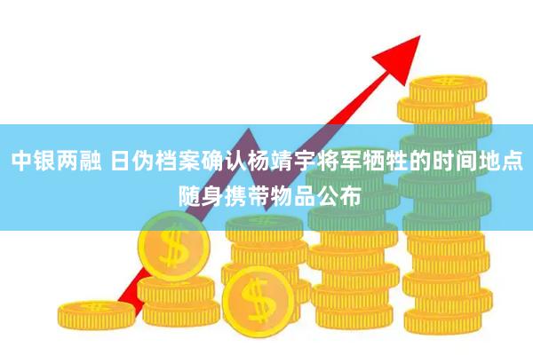 中银两融 日伪档案确认杨靖宇将军牺牲的时间地点 随身携带物品公布