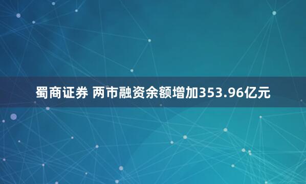 蜀商证券 两市融资余额增加353.96亿元