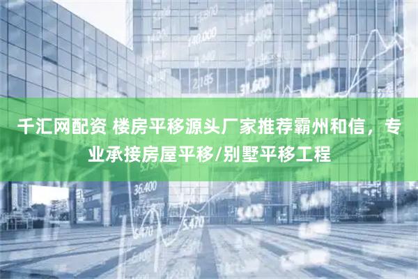 千汇网配资 楼房平移源头厂家推荐霸州和信，专业承接房屋平移/别墅平移工程
