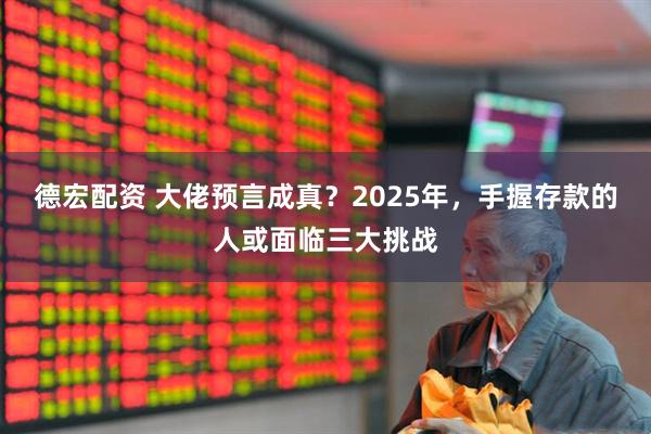 德宏配资 大佬预言成真？2025年，手握存款的人或面临三大挑战