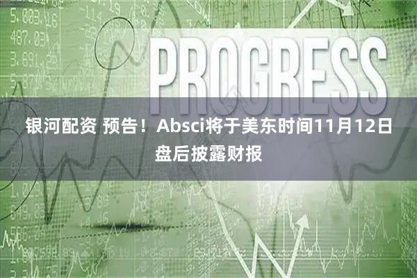 银河配资 预告！Absci将于美东时间11月12日盘后披露财报