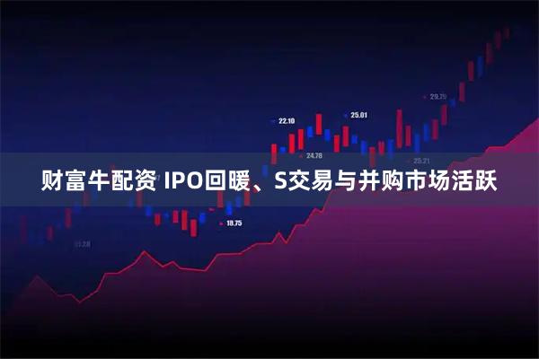 财富牛配资 IPO回暖、S交易与并购市场活跃