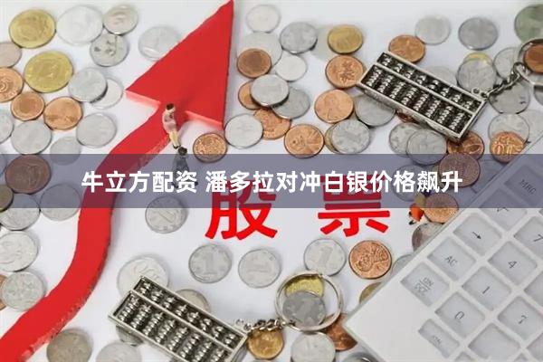 牛立方配资 潘多拉对冲白银价格飙升