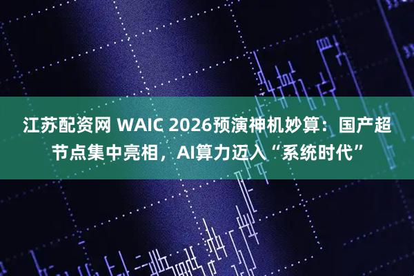 江苏配资网 WAIC 2026预演神机妙算：国产超节点集中亮相，AI算力迈入“系统时代”